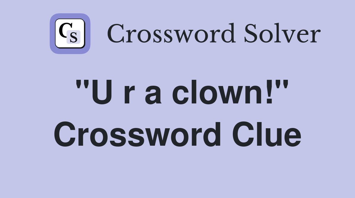 "U r a clown!" Crossword Clue