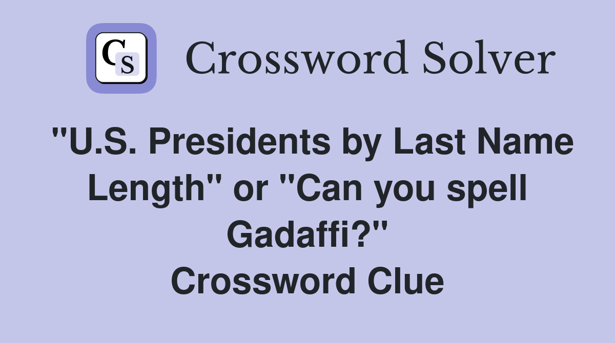 "U.S. Presidents by Last Name Length" or "Can you spell Gadaffi?" Crossword Clue