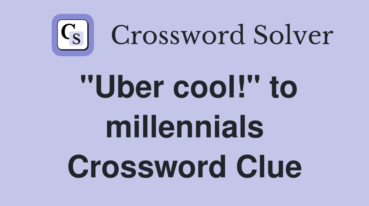 "Uber cool!" to millennials Crossword Clue