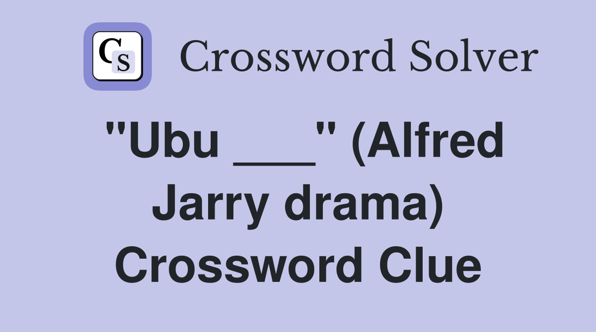 "Ubu ___" (Alfred Jarry drama) Crossword Clue