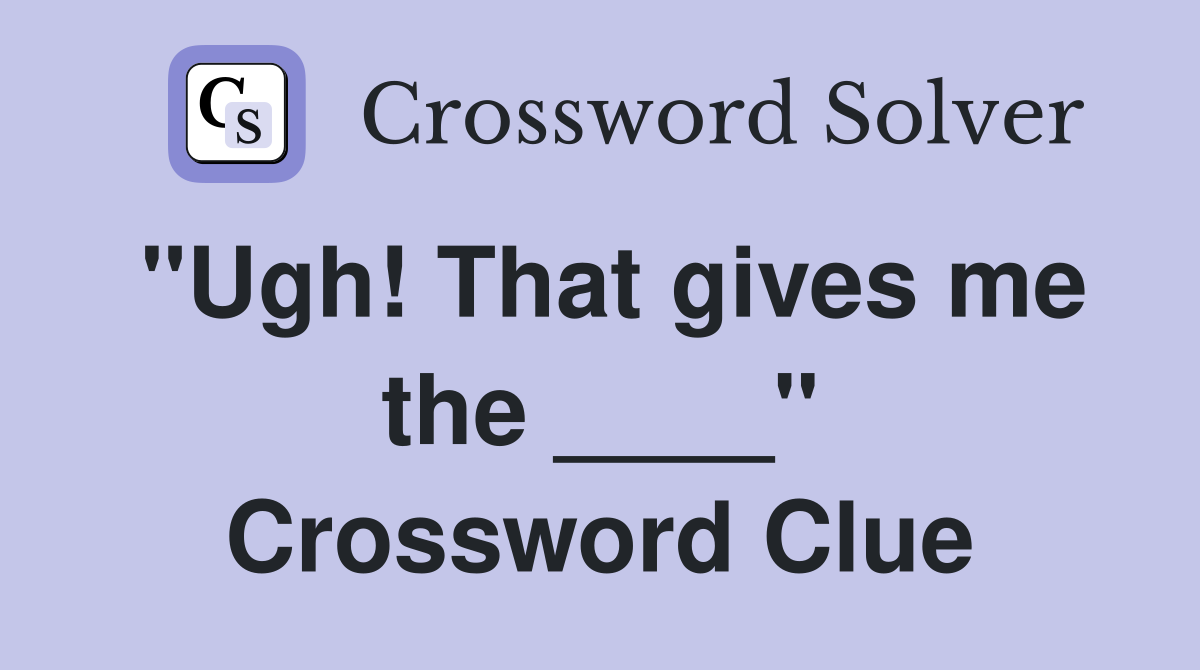"Ugh! That gives me the ____" Crossword Clue