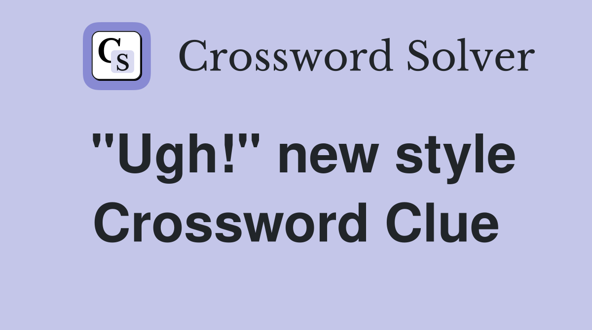 "Ugh!" new style Crossword Clue