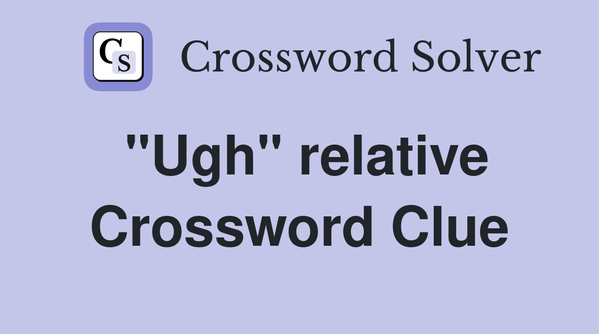 "Ugh" relative Crossword Clue