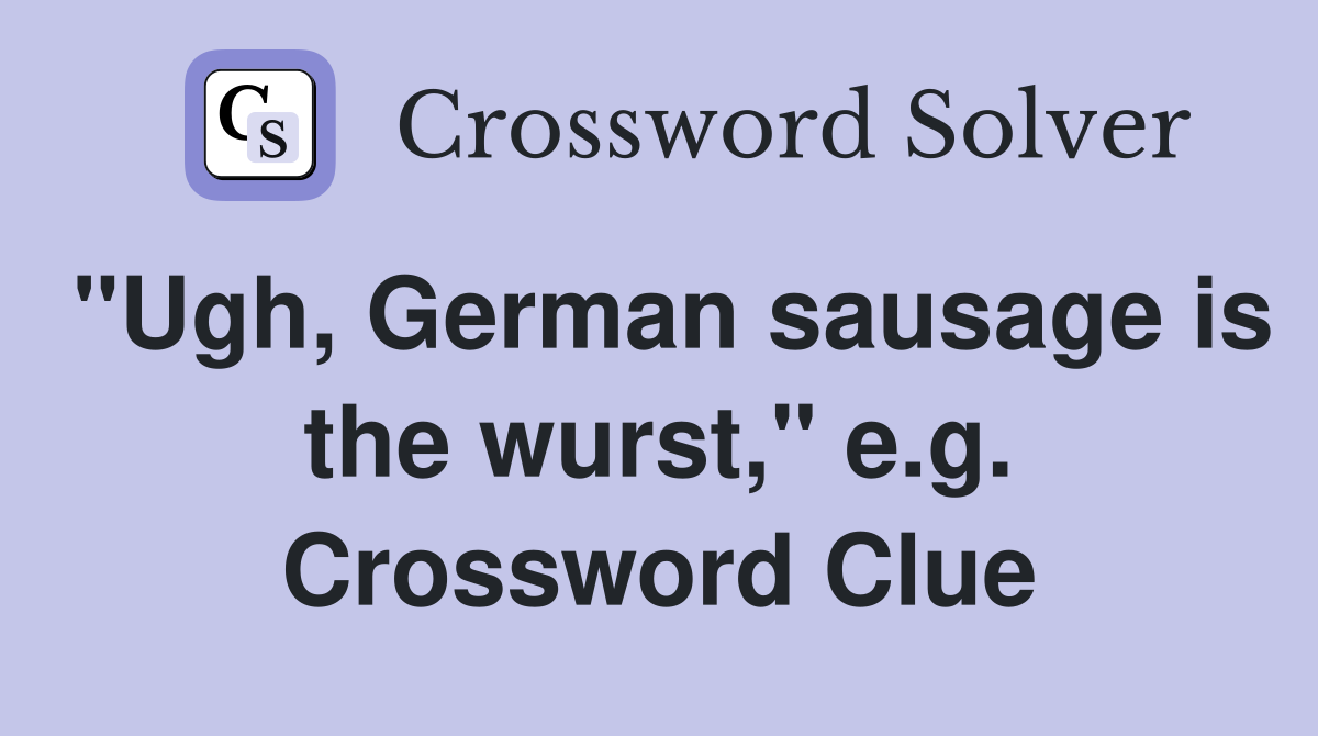 "Ugh, German sausage is the wurst," e.g. Crossword Clue
