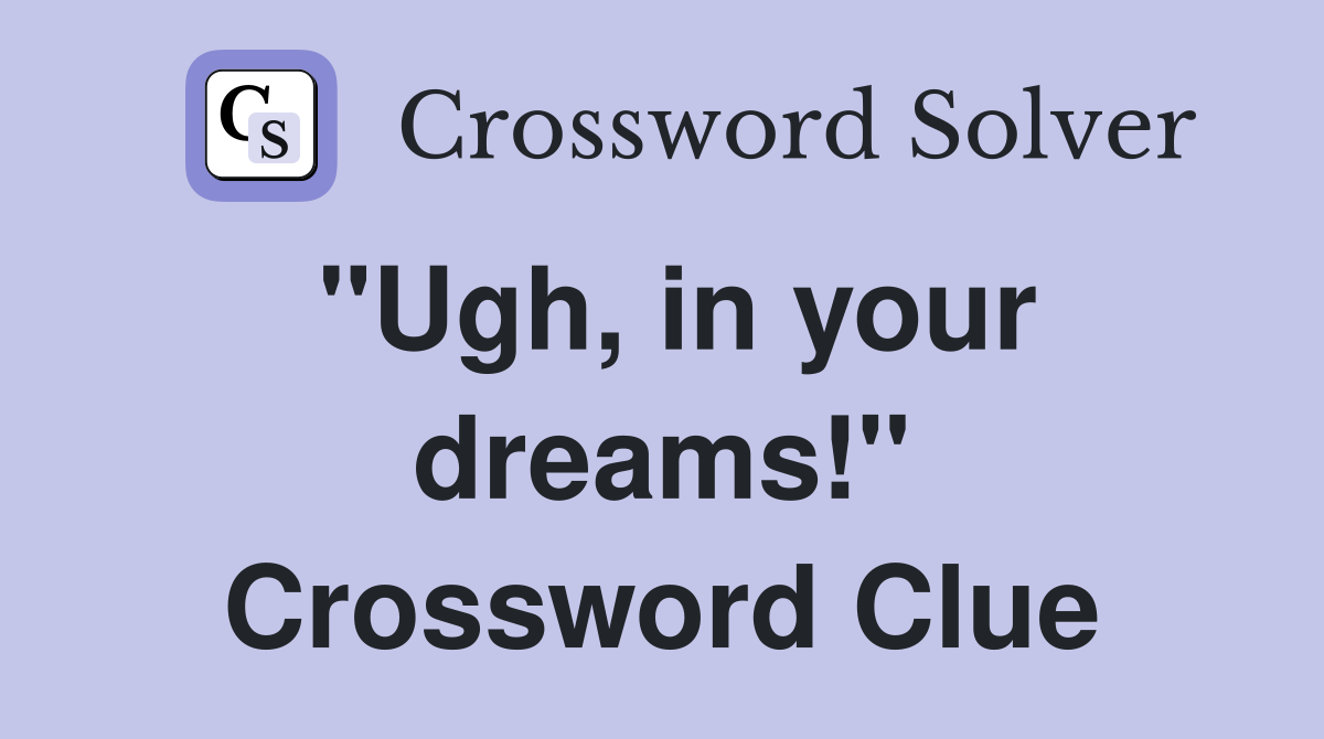 "Ugh, in your dreams!" Crossword Clue