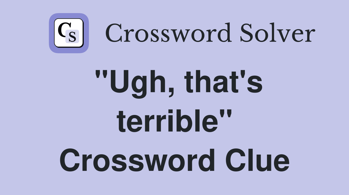 "Ugh, that's terrible" Crossword Clue
