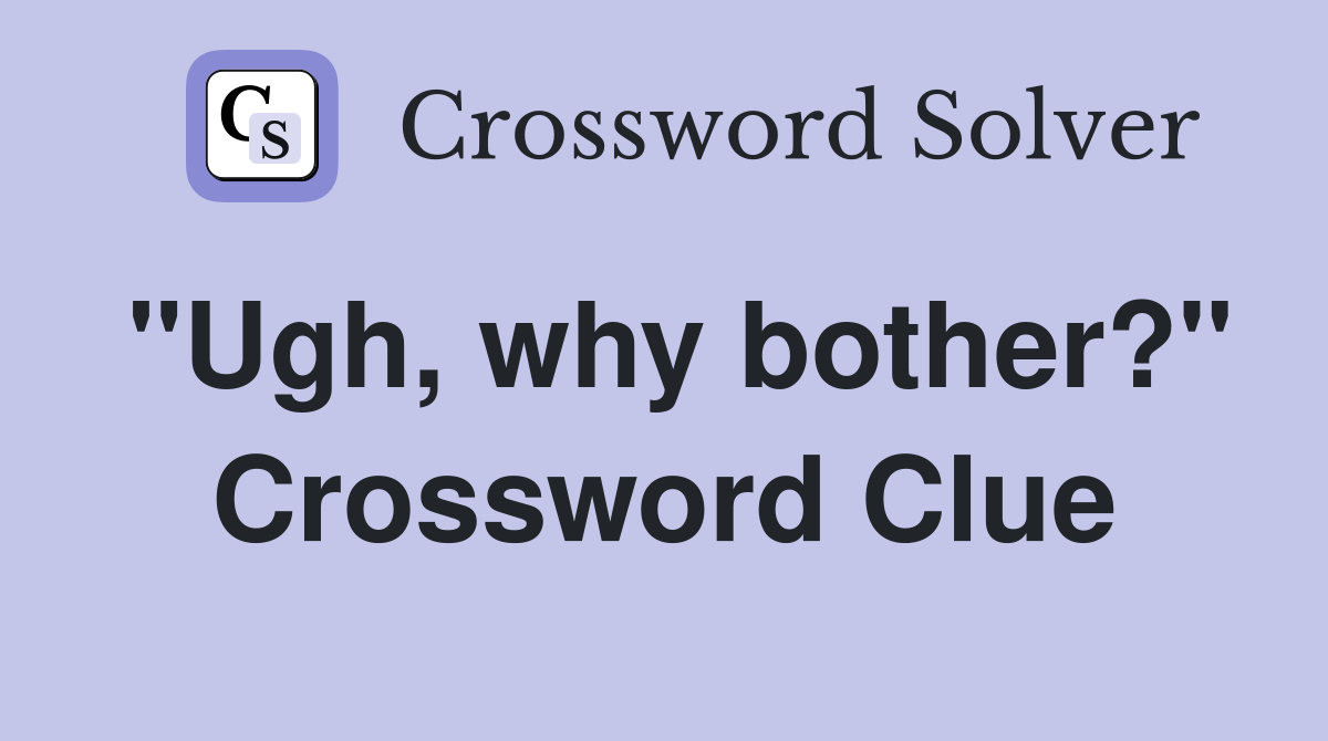 "Ugh, why bother?" Crossword Clue