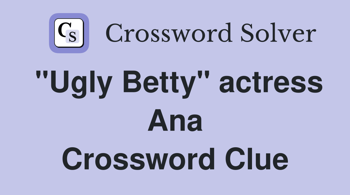 "Ugly Betty" actress Ana Crossword Clue