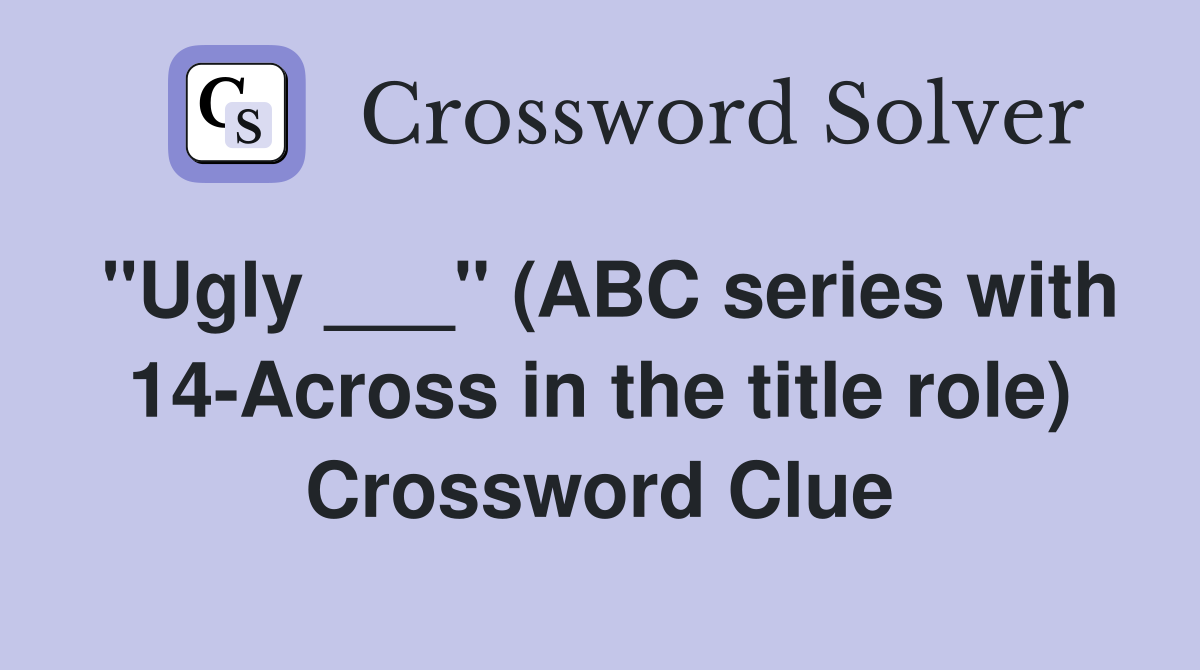 "Ugly ___" (ABC series with 14-Across in the title role) Crossword Clue