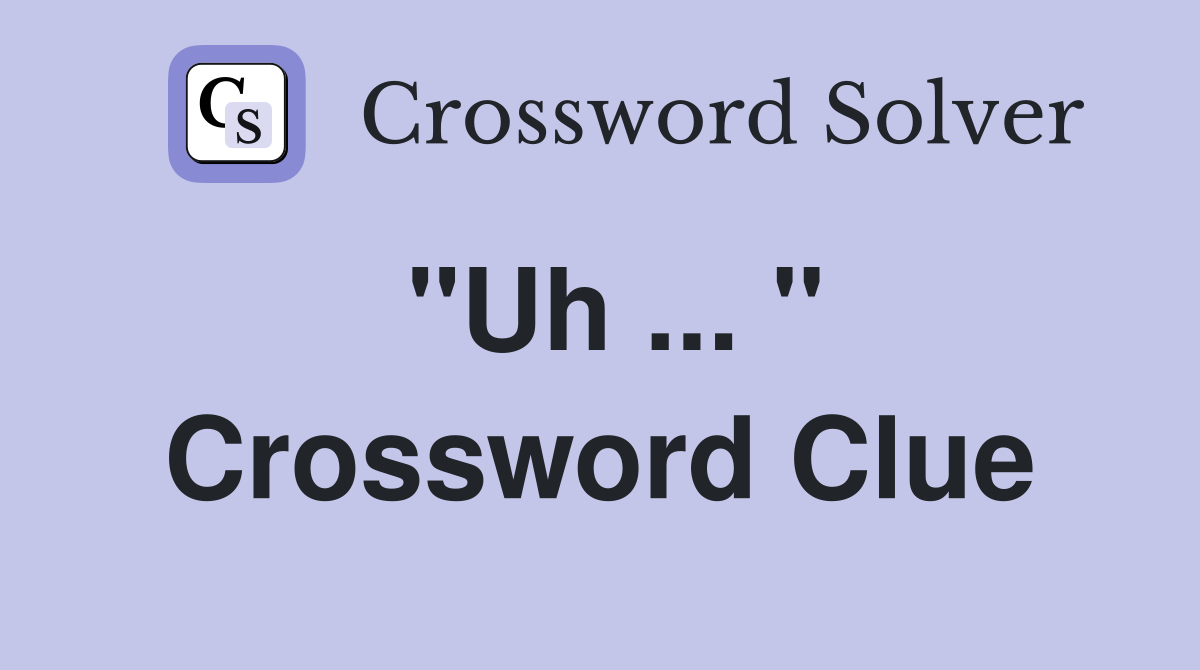 "Uh ... " Crossword Clue