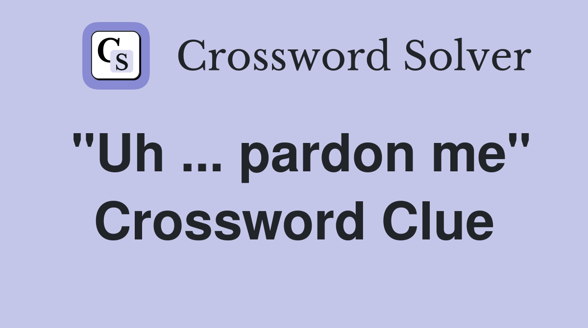 "Uh ... pardon me" Crossword Clue