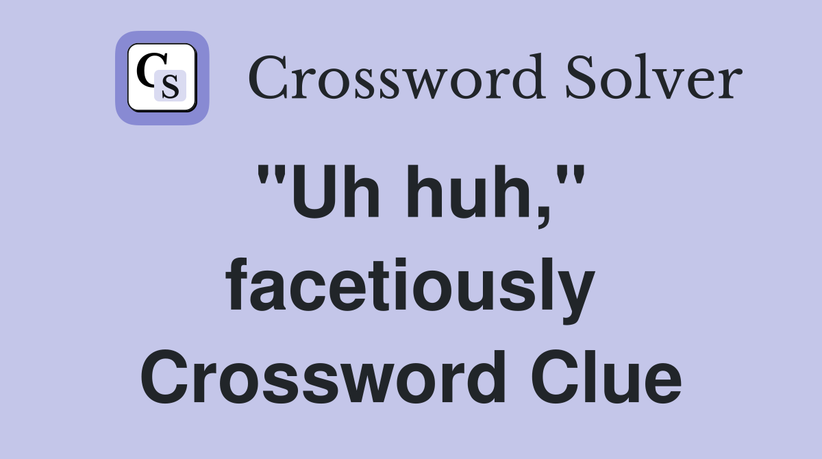 "Uh huh," facetiously Crossword Clue