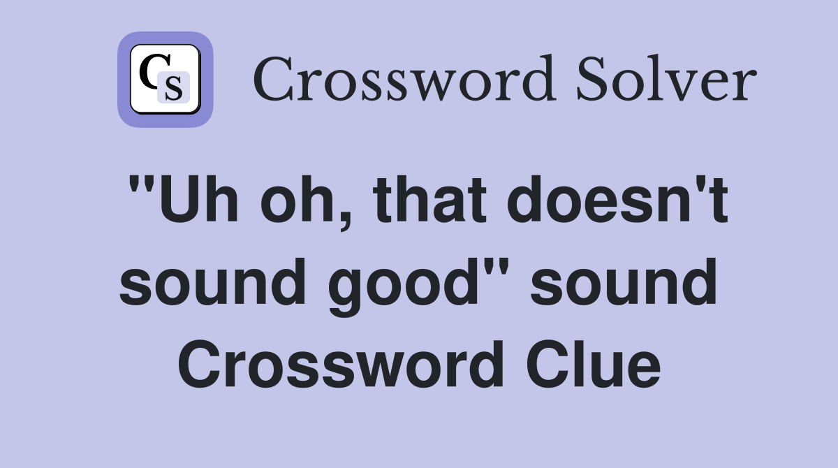"Uh oh, that doesn't sound good" sound Crossword Clue
