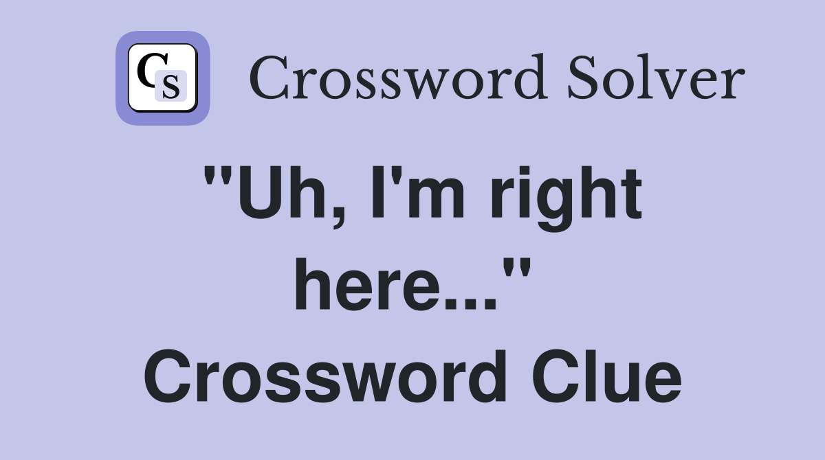 "Uh, I'm right here..." Crossword Clue