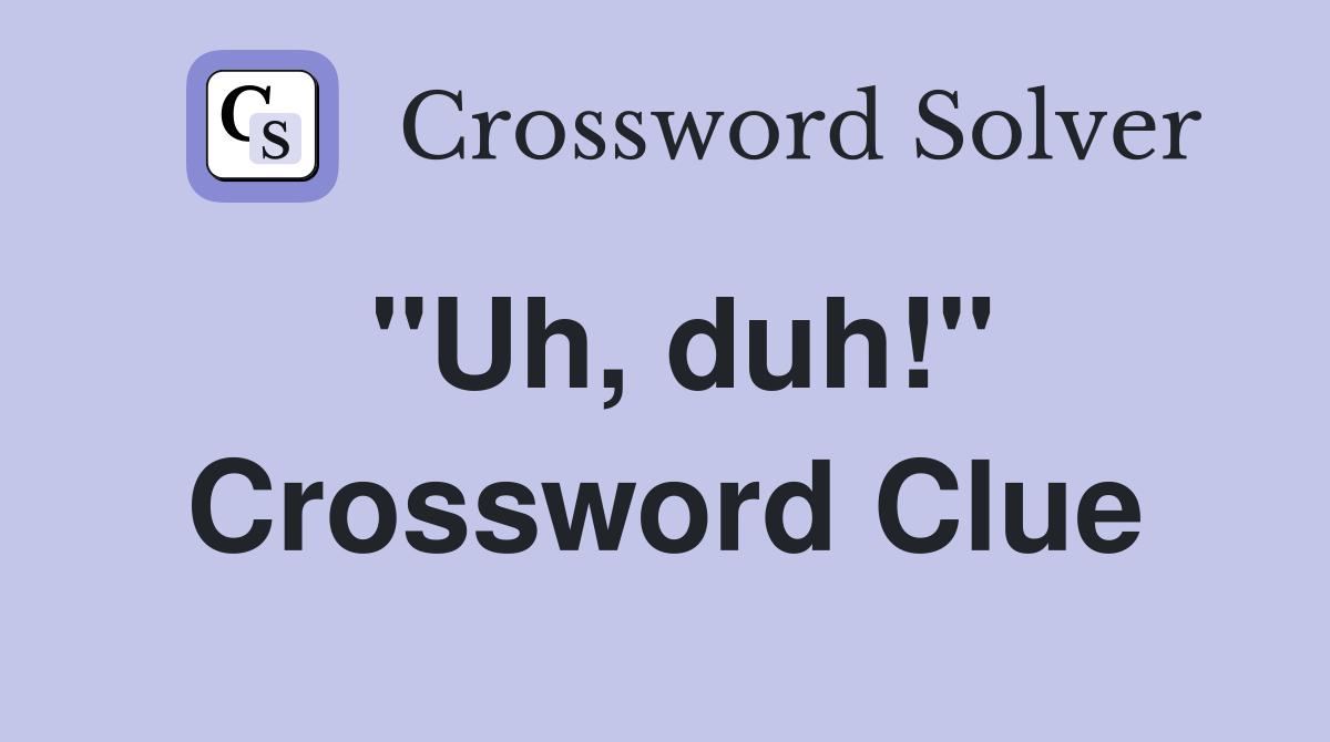 "Uh, duh!" Crossword Clue