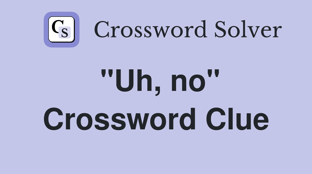 "Uh, no" Crossword Clue