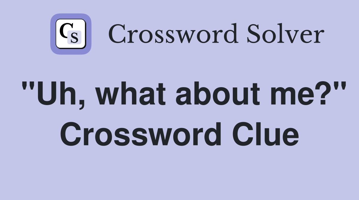 "Uh, what about me?" Crossword Clue