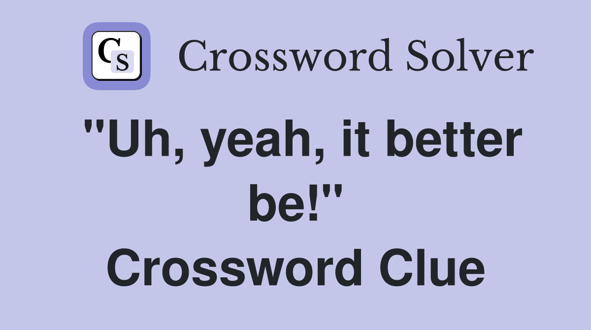 "Uh, yeah, it better be!" Crossword Clue