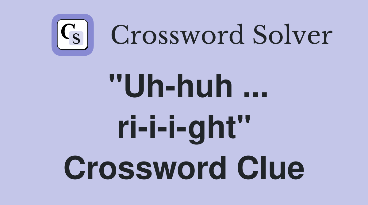 "Uh-huh ... ri-i-i-ght" Crossword Clue