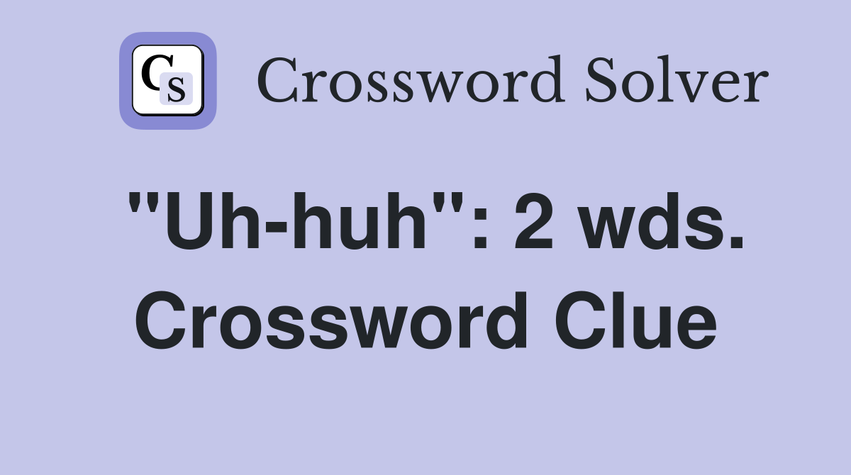 quot Uh huh quot : 2 wds Crossword Clue Answers Crossword Solver
