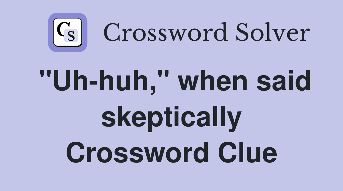 "Uh-huh," when said skeptically Crossword Clue
