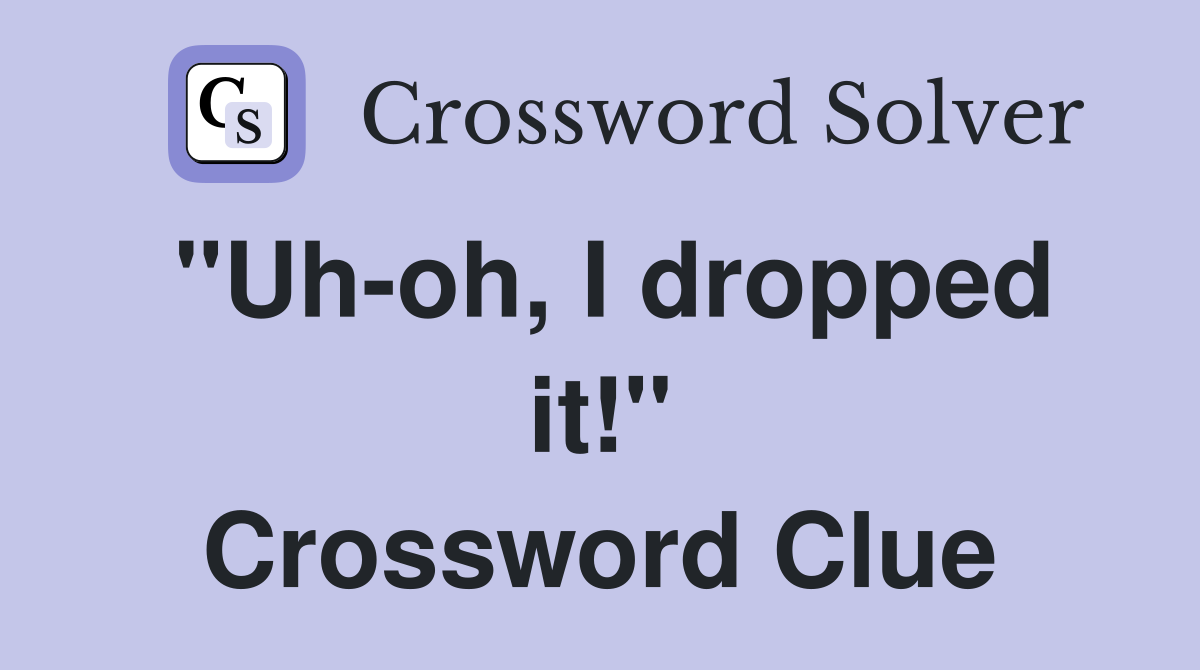 "Uh-oh, I dropped it!" Crossword Clue