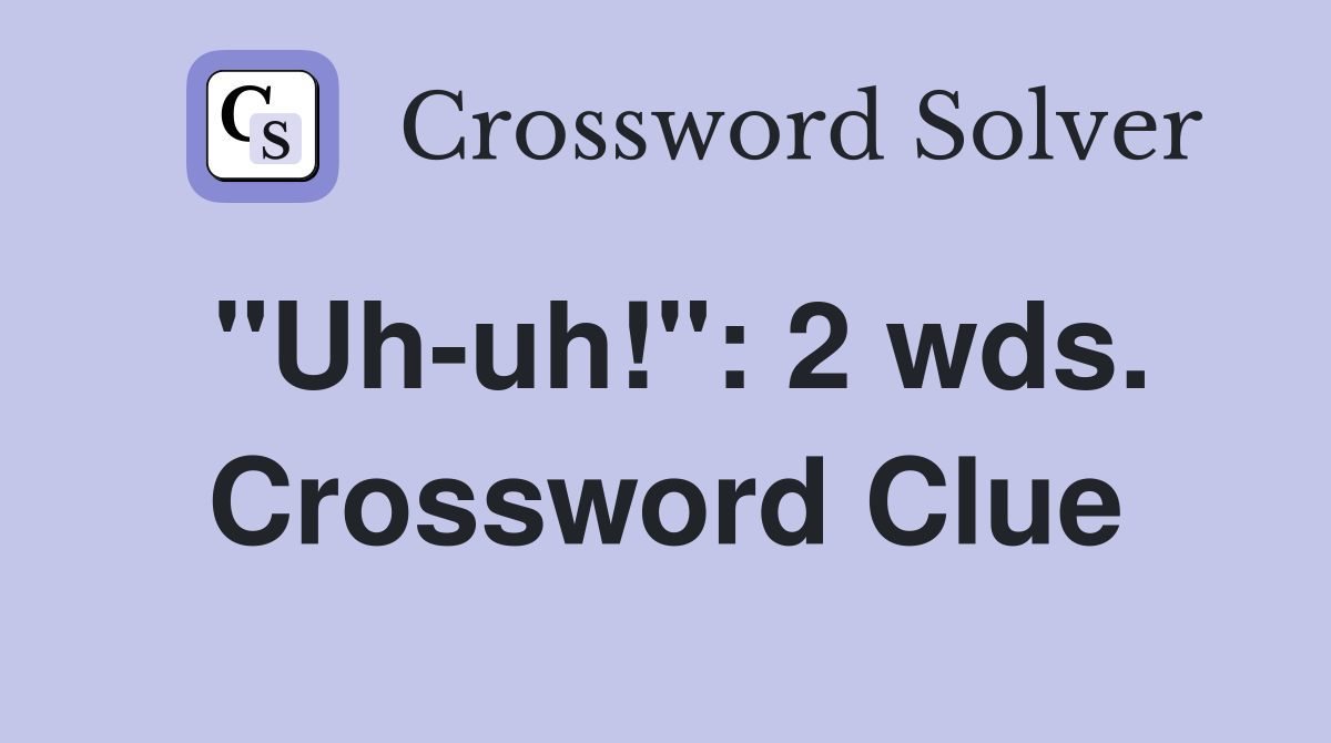 "Uh-uh!": 2 wds. Crossword Clue