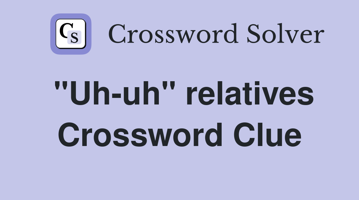 "Uh-uh" relatives Crossword Clue