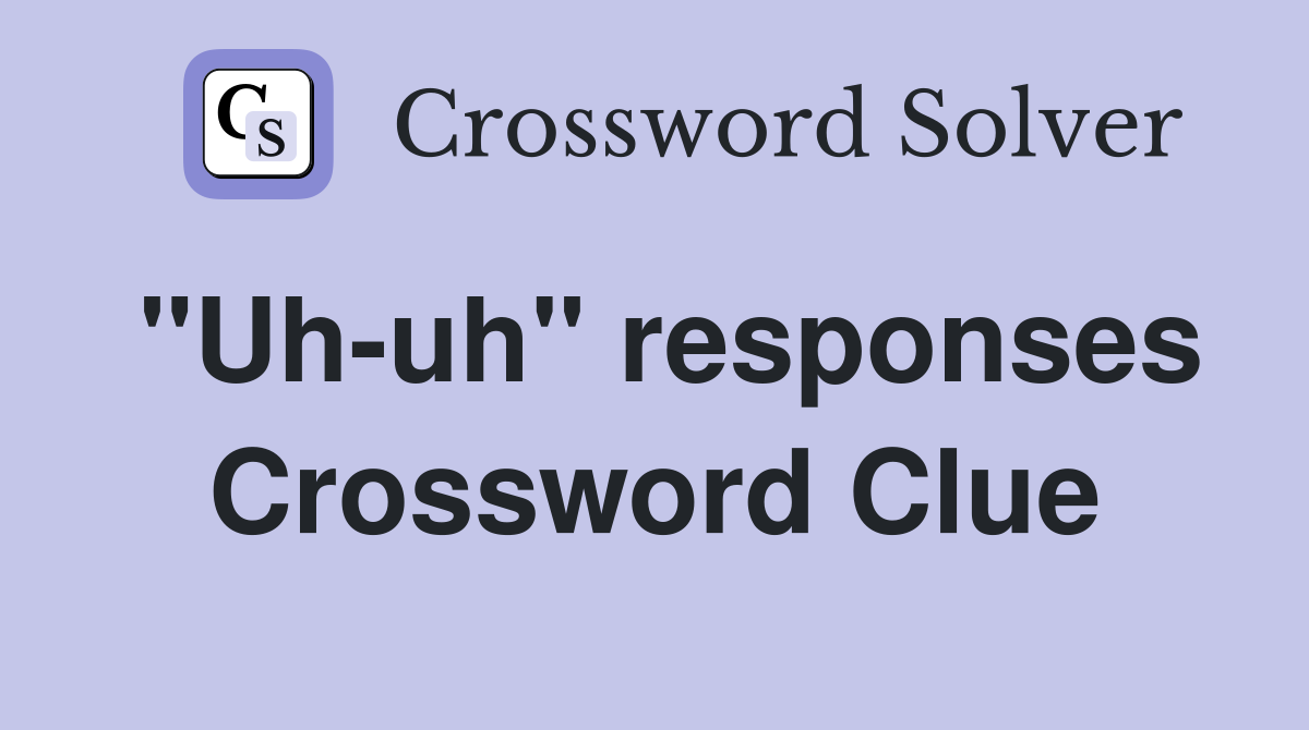 "Uh-uh" responses Crossword Clue