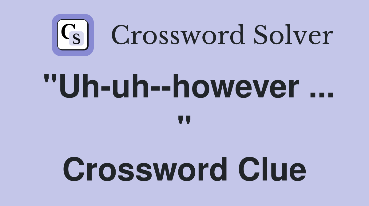 "Uh-uh--however ... " Crossword Clue