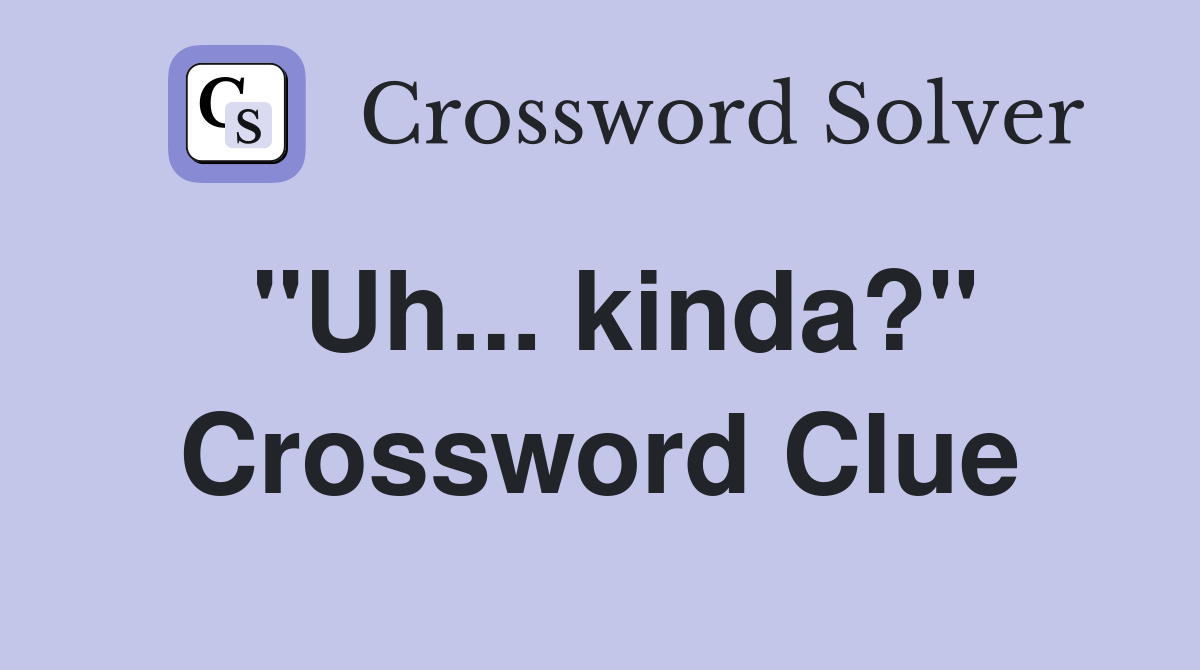 "Uh... kinda?" Crossword Clue