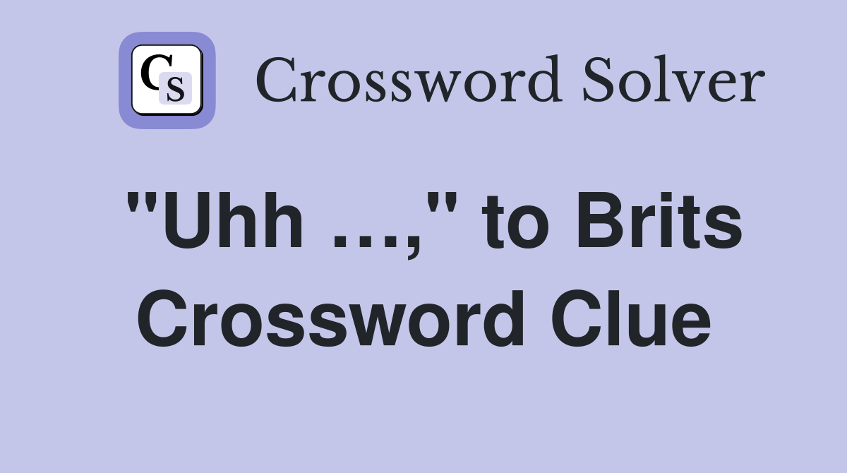 "Uhh …," to Brits Crossword Clue