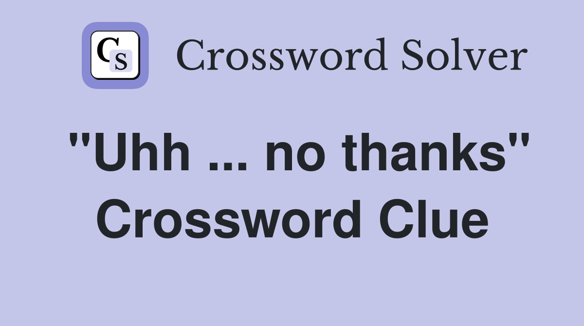 "Uhh ... no thanks" Crossword Clue