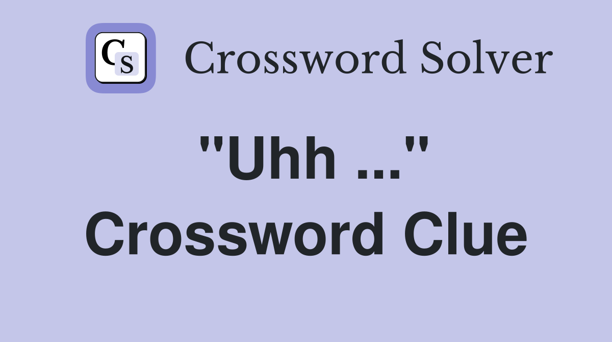 "Uhh ..." Crossword Clue