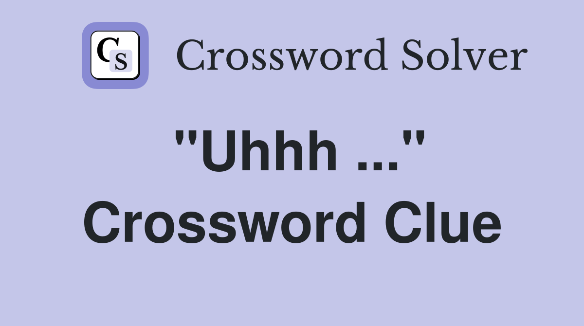 "Uhhh ..." Crossword Clue