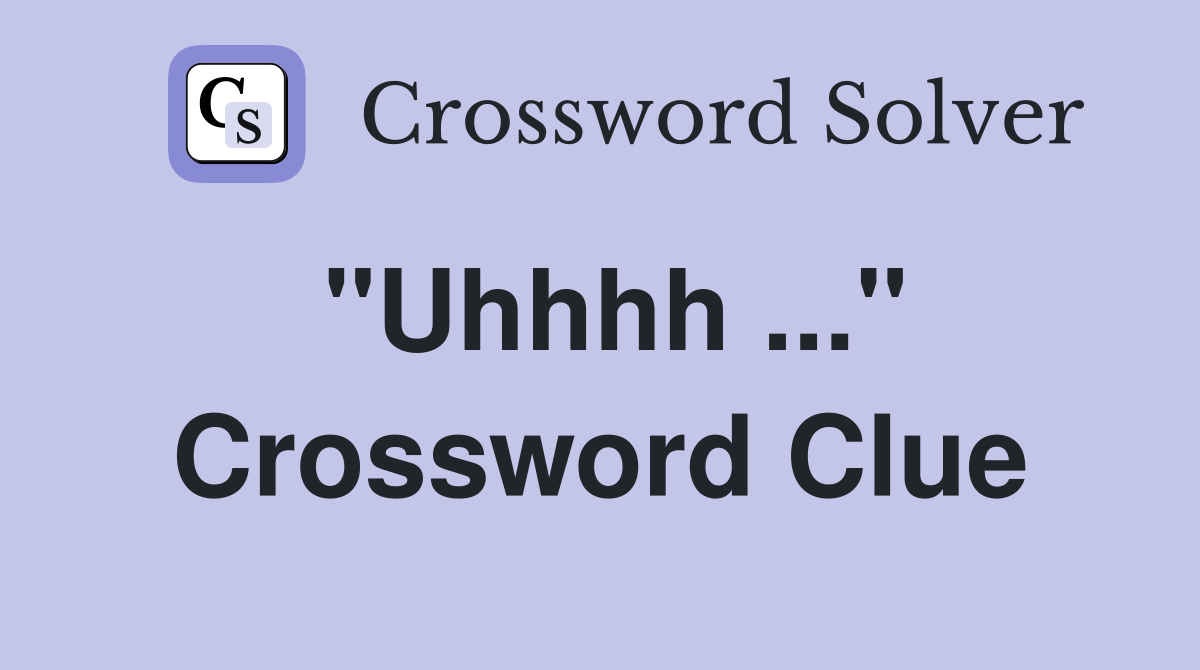 "Uhhhh ..." Crossword Clue