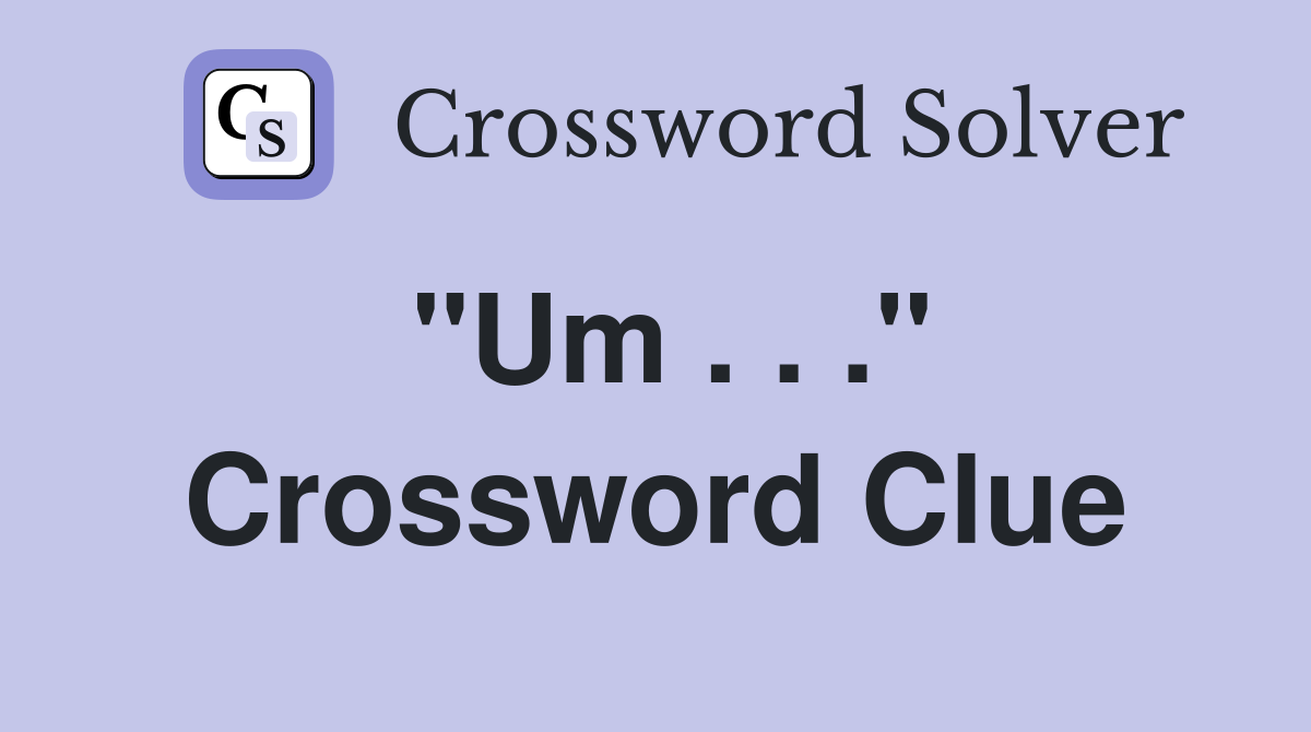 "Um . . ." Crossword Clue