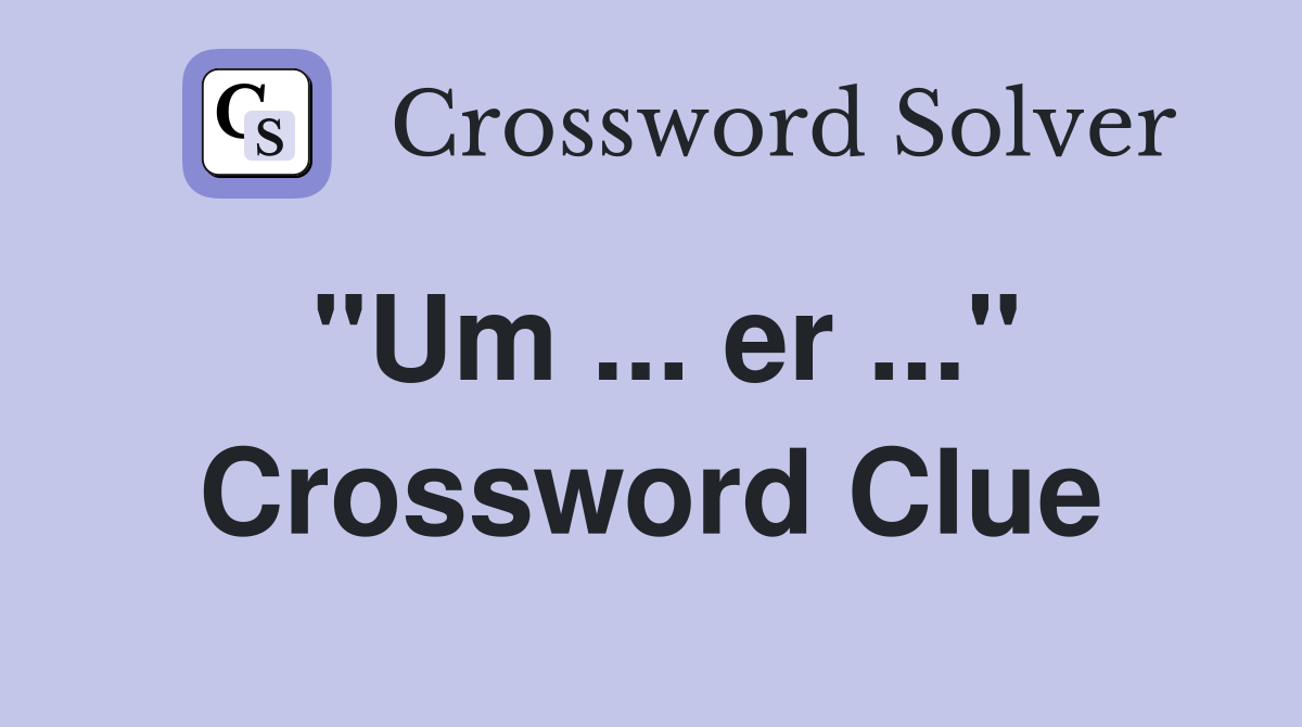 "Um ... er ..." Crossword Clue
