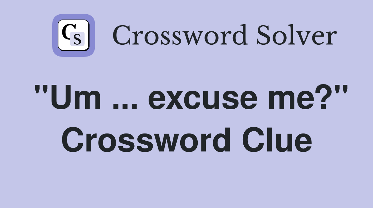 "Um ... excuse me?" Crossword Clue