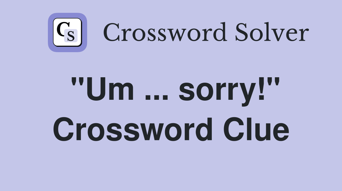 "Um ... sorry!" Crossword Clue