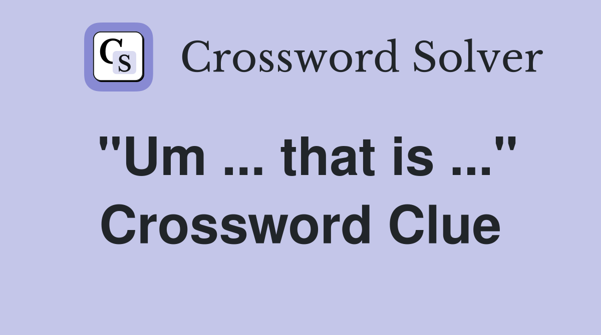 "Um ... that is ..." Crossword Clue