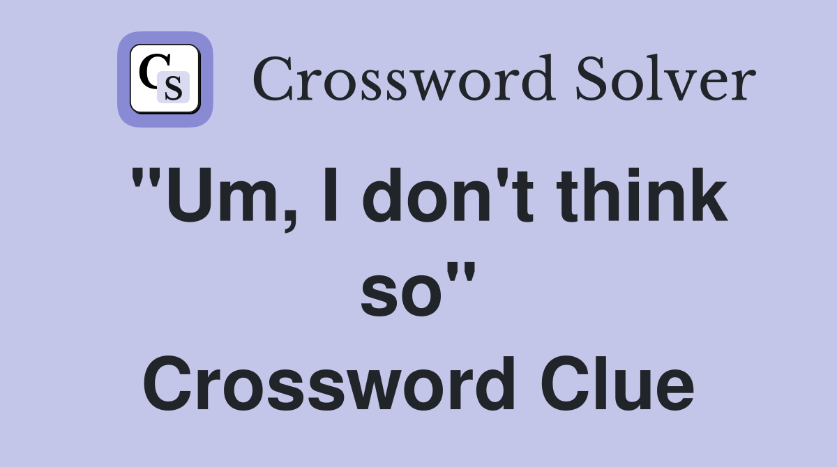 "Um, I don't think so" Crossword Clue