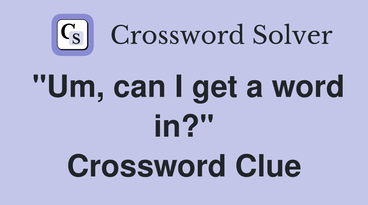 "Um, can I get a word in?" Crossword Clue