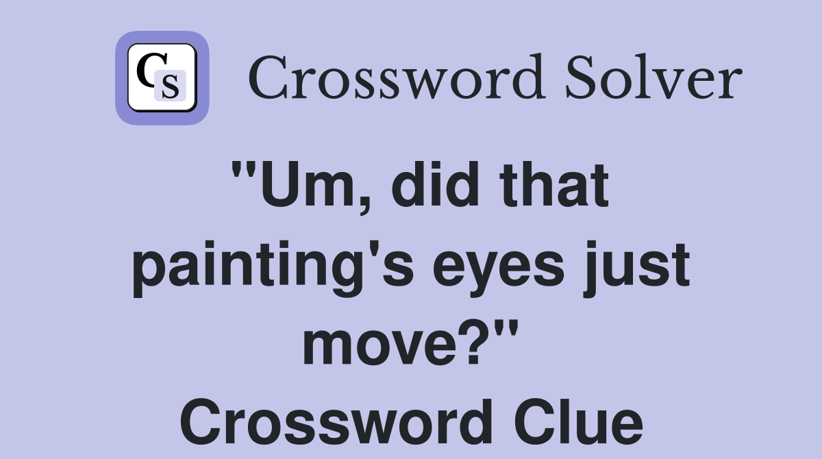 "Um, did that painting's eyes just move?" Crossword Clue