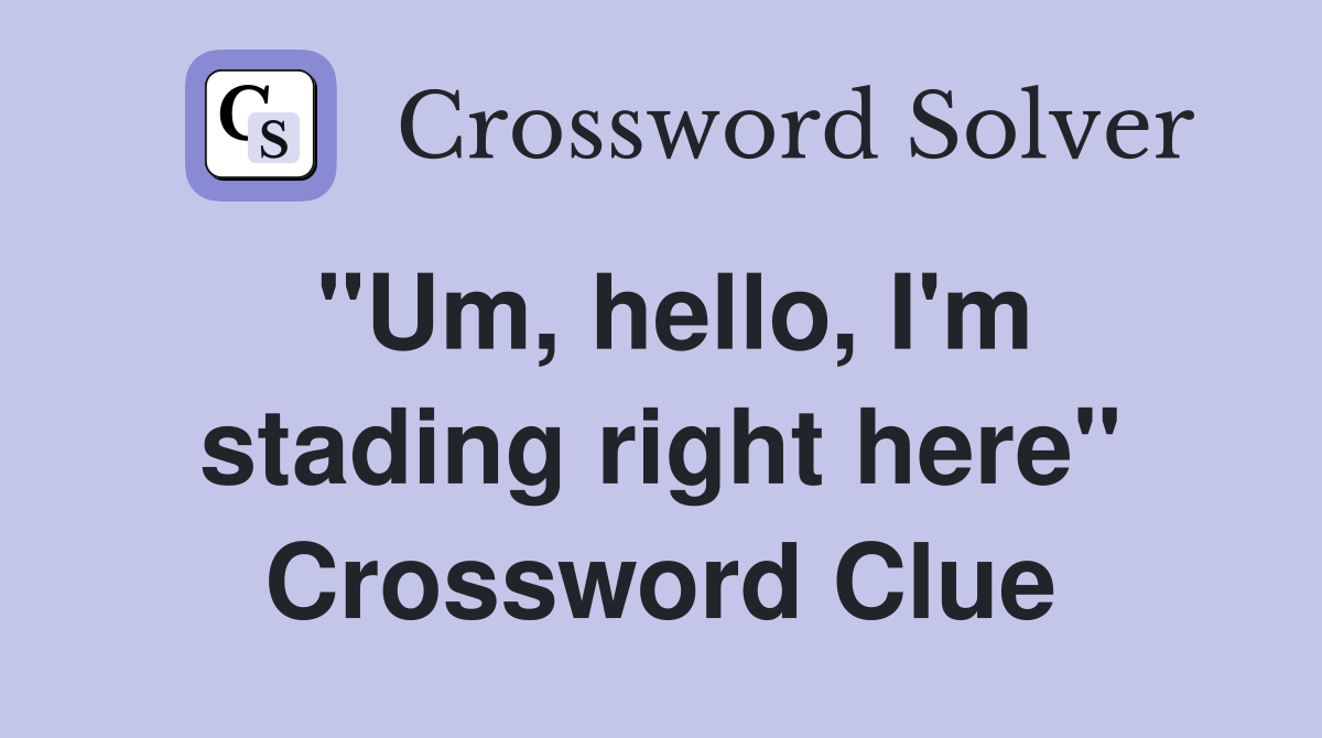 "Um, hello, I'm stading right here" Crossword Clue