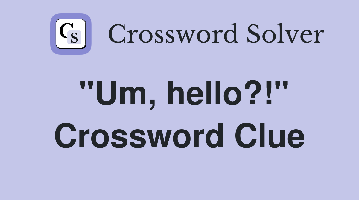 "Um, hello?!" Crossword Clue