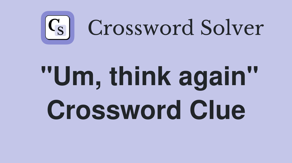 "Um, think again" Crossword Clue