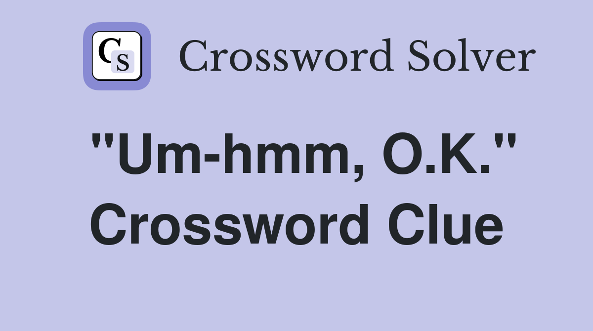 "Um-hmm, O.K." Crossword Clue