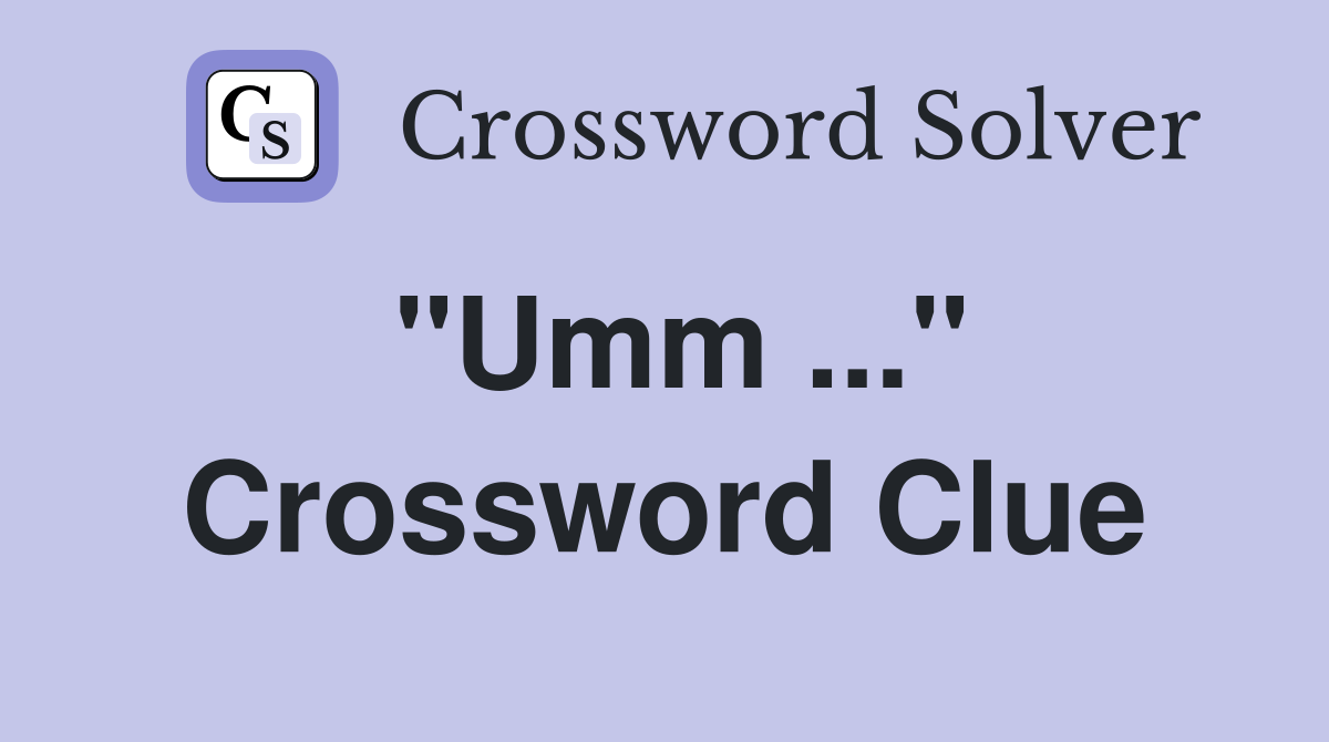 "Umm ..." Crossword Clue