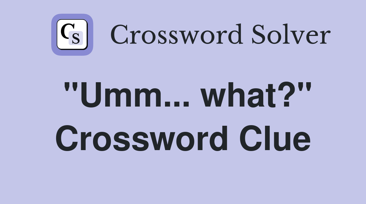 "Umm... what?" Crossword Clue